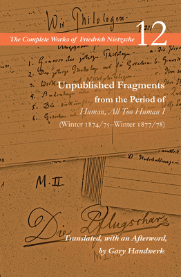 Unpublished Fragments from the Period of Human, All Too Human I (Winter 1874/75Winter 1877/78): Volume 12 (The Complete Works of Friedrich Nietzsche)