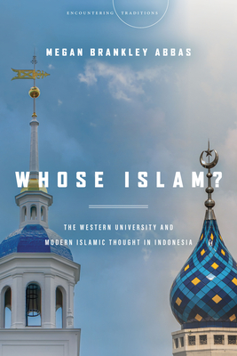 Whose Islam: The Western University and Modern Islamic Thought in Indonesia (Encountering Traditions)