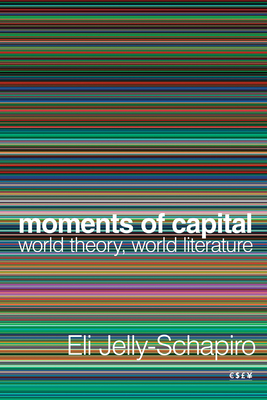 Moments of Capital: World Theory, World Literature (Currencies: New Thinking for Financial Times)
