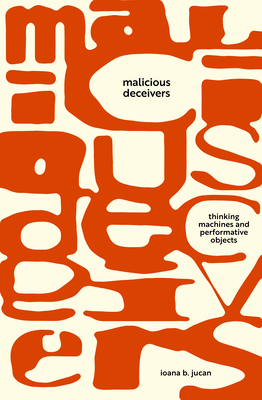 Malicious Deceivers: Thinking Machines and Performative Objects (Sensing Media: Aesthetics, Philosophy, and Cultures of Media)