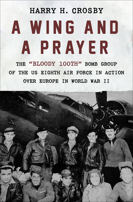 Wing and a Prayer: The Bloody 100th Bomb Group of the Us Eighth Air Force in Action Over Europe in World War II