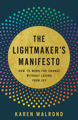 Lightmaker's Manifesto: How to Work for Change Without Losing Your Joy