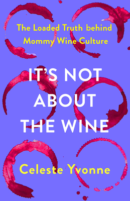 Image for It's Not about the Wine: The Loaded Truth behind Mommy Wine Culture It's Not about the Wine: The Loaded Truth behind Mommy Wine Culture