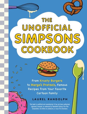 The Unofficial Simpsons Cookbook: From Krusty Burgers to Marge's Pretzels, Famous Recipes from Your Favorite Cartoon Family (Unofficial Cookbook Gift Series)