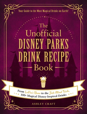 Unofficial Disney Parks Drink Recipe Book: From Lefou's Brew To The Jedi Mind Trick, 100+ Magical Disney-Inspired Drinks