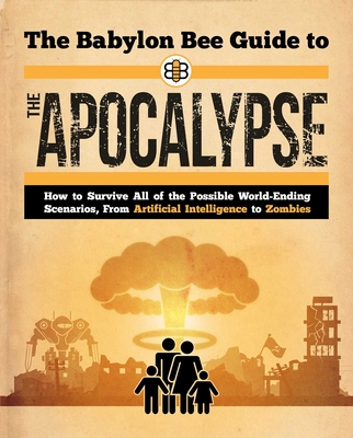 BABYLON BEE GUIDE TO THE APOCALYPSE: HOW TO SURVIVE EVERY POSSIBLE END-TIMES SCENARIOFROM ARMAGEDDO