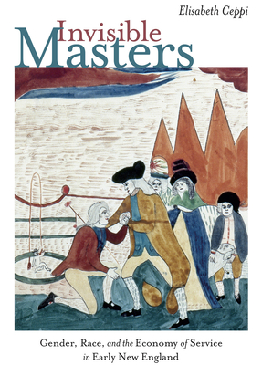 Invisible Masters: Gender, Race, and the Economy of Service in Early New England (Re-Mapping the Transnational: A Dartmouth Series in American Studies)
