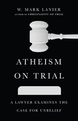 Image for Atheism on Trial: A Lawyer Examines the Case for Unbelief