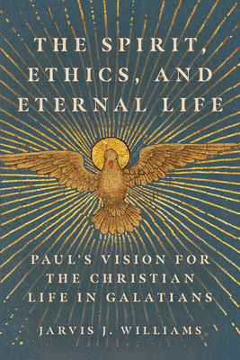 Image for The Spirit, Ethics, and Eternal Life: Paul's Vision for the Christian Life in Galatians
