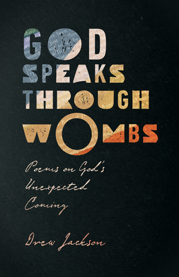 God Speaks Through Wombs: Poems on God's Unexpected Coming