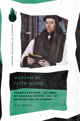 Image for Worship by Faith Alone: Thomas Cranmer, the Book of Common Prayer, and the Reformation of Liturgy (Dynamics of Christian Worship)