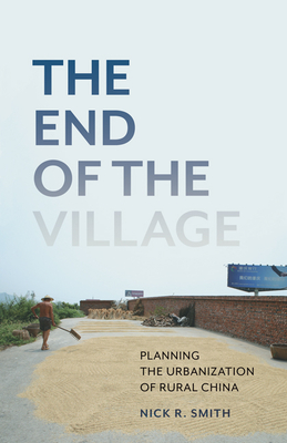 The End of the Village: Planning the Urbanization of Rural China (Globalization and Community) (Volume 33)