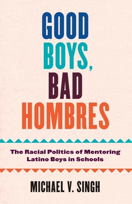 Good Boys, Bad Hombres: The Racial Politics of Mentoring Latino Boys in Schools