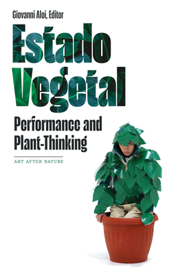 Estado Vegetal: Performance and Plant-Thinking (Art After Nature)