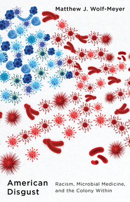 American Disgust: Racism, Microbial Medicine, and the Colony Within