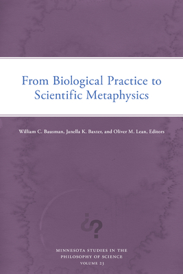 From Biological Practice to Scientific Metaphysics (Minnesota Studies in the Philosophy of Science) (Volume 23)