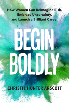 Image for Begin Boldly: How Women Can Reimagine Risk, Embrace Uncertainty & Launch a Brilliant Career