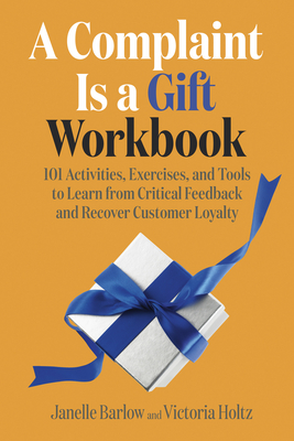 A Complaint Is a Gift Workbook: 101 Activities, Exercises, and Tools to Learn from Critical Feedback and Recover Customer Loyalty