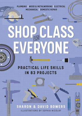 Image for Shop Class for Everyone: Practical Life Skills in 83 Projects: Plumbing · Wood & Metalwork · Electrical · Mechanical · Domestic Repair