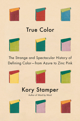 True Color: The Strange and Spectacular History of Defining Color--From Azure to Zinc Pink