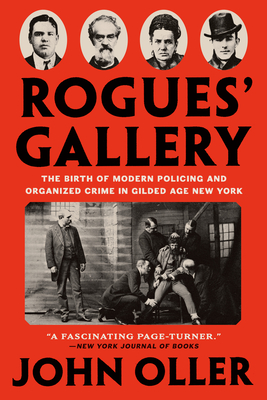 Rogues' Gallery The Birth of Modern Policing and Organized Crime in Gilded Age New York