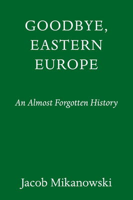 Goodbye, Eastern Europe: An Intimate History of a Divided Land