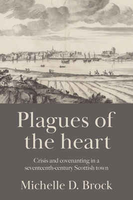 Plagues of the heart: Crisis and covenanting in a seventeenth-century Scottish town
