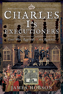 Image for Charles I's Executioners: Civil War, Regicide and the Republic Charles I's Executioners: Civil War, Regicide and the Republic