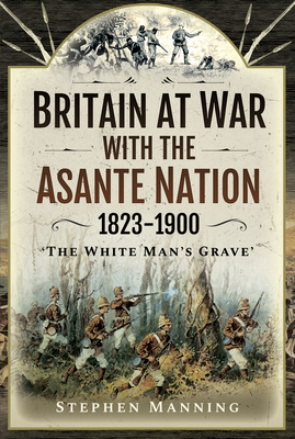 Image for Britain at War with the Asante Nation 1823-1900: 'The White Man's Grave' Britain at War with the Asante Nation 1823-1900: 'The White Man's Grave'