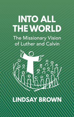 Image for Into all the World: The Missionary Vision of Luther and Calvin