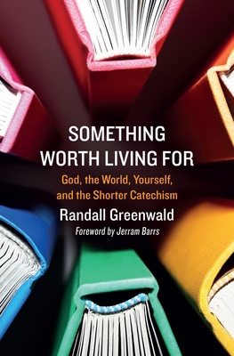 Image for Something Worth Living For: God, the World, Yourself, and the Shorter Catechism