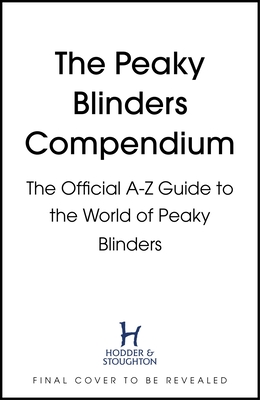 The Peaky Blinders Compendium: The Official A-Z Guide to the World of Peaky Blinders
