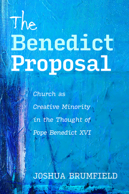 Image for The Benedict Proposal: Church as Creative Minority in the Thought of Pope Benedict XVI
