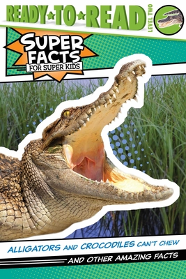 Alligators and Crocodiles Can't Chew!: And Other Amazing Facts (Ready-to-Read Level 2) (Super Facts for Super Kids)