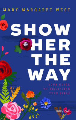 Show Her the Way Your Guide to Discipling Teen Girls