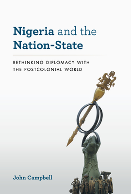Nigeria and the Nation-State: Rethinking Diplomacy with the Postcolonial World (A Council on Foreign Relations Book)