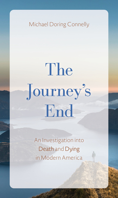 JOURNEY'S END, THE AN INVESTIGATION OF DEATH AND DYING IN MODERN AMERICA