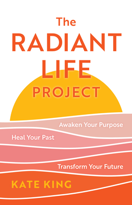 Radiant Life Project: Awaken Your Purpose, Heal Your Past, and Transform Your Future