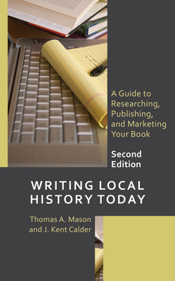 Writing Local History Today: A Guide to Researching, Publishing, and Marketing Your Book (American Association for State and Local History)