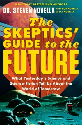 Skeptics' Guide to the Future: What Yesterday's Science and Science Fiction Tell Us about the World of Tomorrow