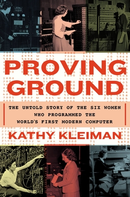 Proving Ground: The Untold Story of the Six Women Who Programmed the Worlds First Modern Computer