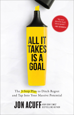 All It Takes Is a Goal: The 3-Step Plan to Ditch Regret and Tap Into Your Massive Potential