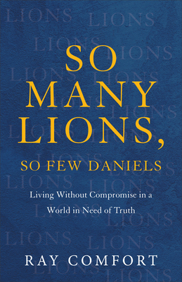 Image for So Many Lions, So Few Daniels: Living Without Compromise in a World in Need of Truth