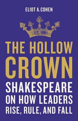 HOLLOW CROWN, THE: SHAKESPEARE ON HOW LEADERS RISE, RULE, AND FALL