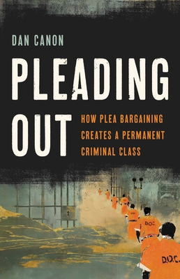 Image for Pleading Out: How Plea Bargaining Creates a Permanent Criminal Class