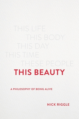 This Beauty: A Philosophy Of Being Alive