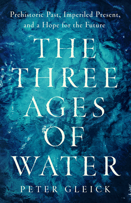 Three Ages Of Water: Prehistoric Past, Imperiled Present, And A Hope For The Future