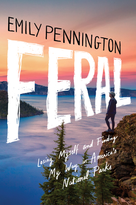 Feral: Losing Myself and Finding My Way in Americas National Parks