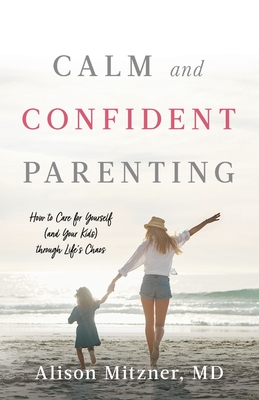 Calm and Confident Parenting: How to Care for Yourself (and Your Kids) through Lifes Chaos