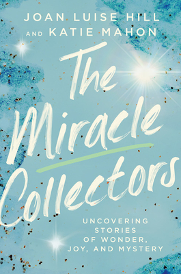 Image for The Miracle Collectors: Uncovering Stories of Wonder, Joy, and Mystery The Miracle Collectors: Uncovering Stories of Wonder, Joy, and Mystery